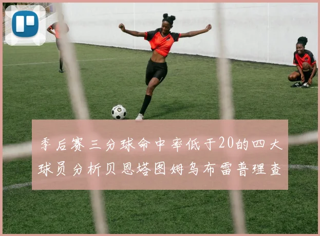 季后赛三分球命中率低于20的四大球员分析贝恩塔图姆乌布雷普理查德表现探讨