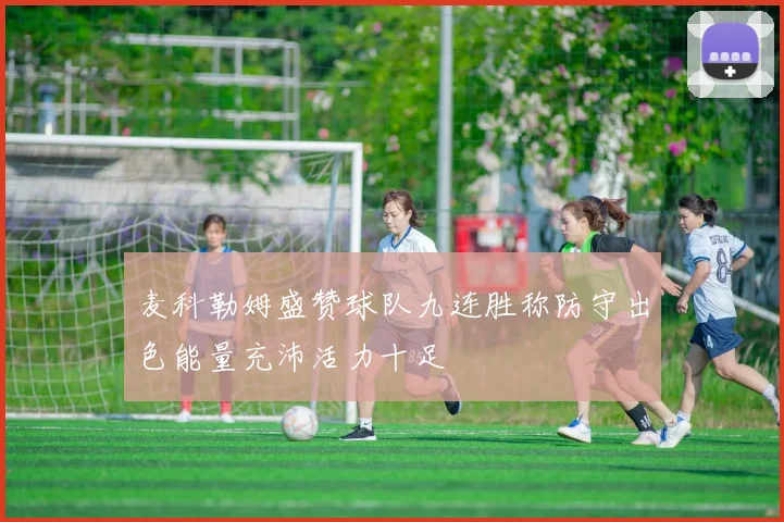 麦科勒姆盛赞球队九连胜称防守出色能量充沛活力十足