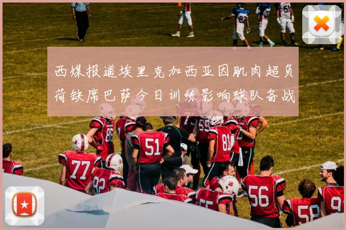 西媒报道埃里克加西亚因肌肉超负荷缺席巴萨今日训练影响球队备战