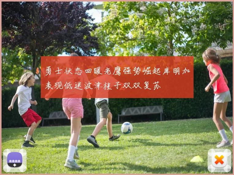勇士状态回暖老鹰强势崛起库明加表现低迷波津桂子双双复苏