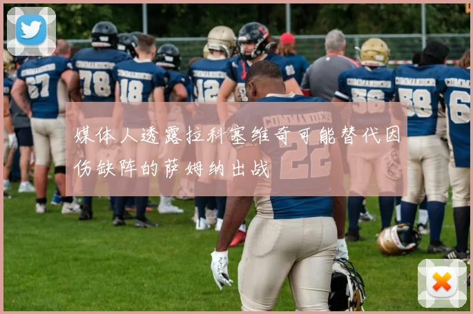 媒体人透露拉科塞维奇可能替代因伤缺阵的萨姆纳出战