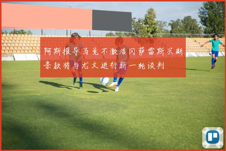 阿斯报导马竞不激活冈萨雷斯买断条款将与尤文进行新一轮谈判