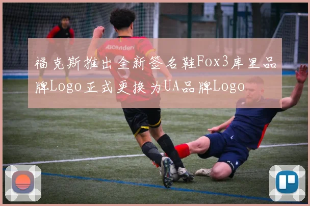 福克斯推出全新签名鞋Fox3库里品牌Logo正式更换为UA品牌Logo